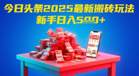 今日头条2025年最新搬砖玩法，新手也能轻松日入5张-立业有术