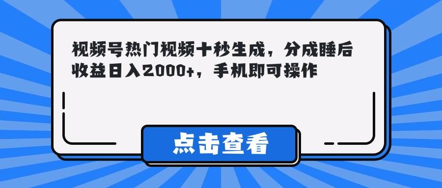 （14851期）视频号热门视频十秒生成，分成睡后收益日入2000+，手机即可操作-立业有术