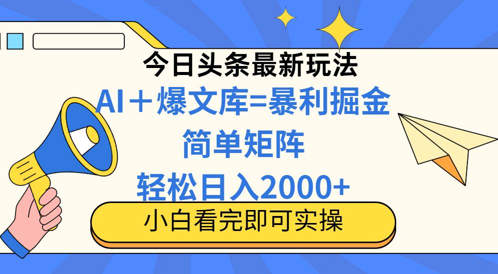 （14848期）今日头条2025最新蓝海玩法，操作简单，矩阵批量，轻松日入2000+-立业有术