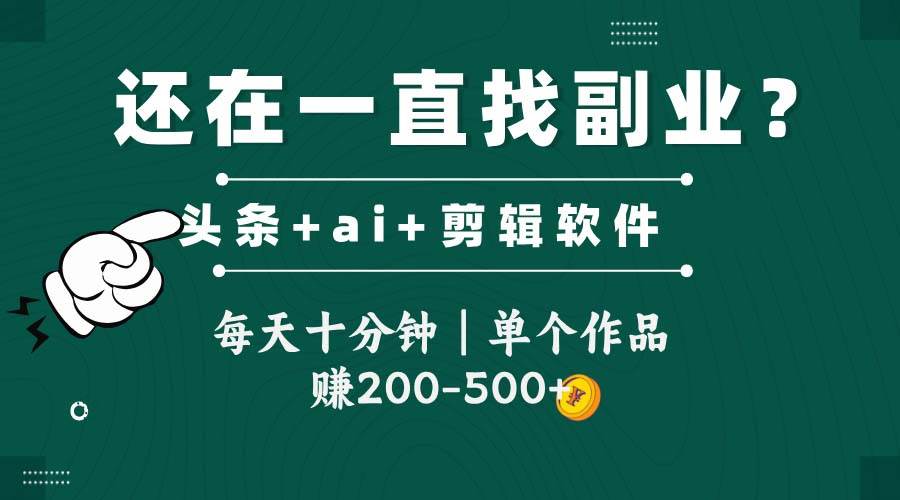 头条全新玩发加持软件搬视频，每天十分钟，单个作品收入200-500左右-立业有术