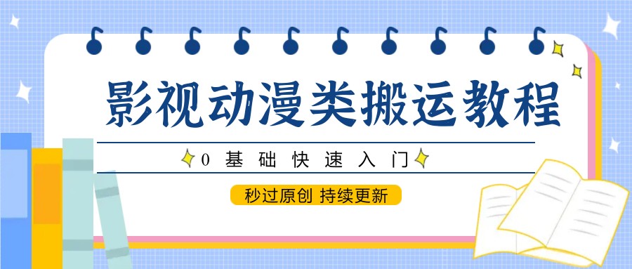 影视动漫类搬运教程，0基础快速入门，秒过原创 持续更新-立业有术