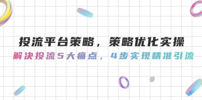 （14862期）投流平台策略，策略优化实操，解决投流5大痛点，4步实现精准引流-立业有术