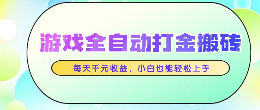 （14853期）游戏全自动打金搬砖，每天千元收益，小白也能轻松上手-立业有术