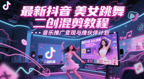 最新抖音美女跳舞二创混剪教程，流量高，音乐推广变现与撸伙伴计划-立业有术