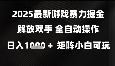 2025最新游戏暴力掘金解放双手，全自动操作，日入1k+矩阵，小白可玩【揭秘】-立业有术