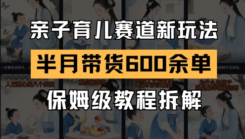 AI亲子育儿赛道新玩法，新号半个月带货600多单，保姆级教程拆解-立业有术