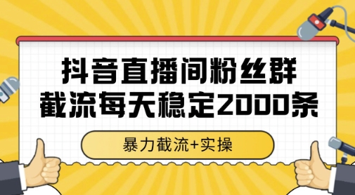 抖音直播间粉丝群暴力截流，一台电脑每天稳定2000条数据，暴力截流+实操 【揭秘】-立业有术