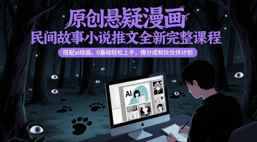 原创悬疑漫画民间故事小说推文全新完整课程， 搭配ai绘画，0基础轻松上手，撸分成和伙伴计划-立业有术