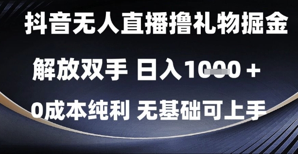 抖音无人直播撸礼物掘金，解放双手，日入1k，0成本纯利，无基础可上手【揭秘】-立业有术