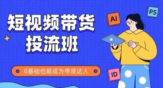 抖音快手短视频带货投流班，详细又全面的抖音快手带货实操课，零基础也能成为带货达人-立业有术