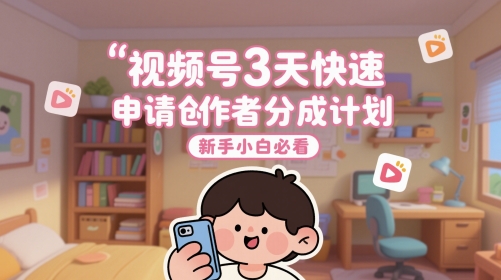 视频号3天快速申请创作者分成计划，新手小白必看-立业有术