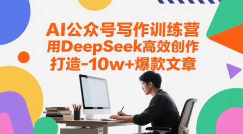 AI公众号写作训练营，用DeepSeek高效创作，打造10w+爆款文章-立业有术