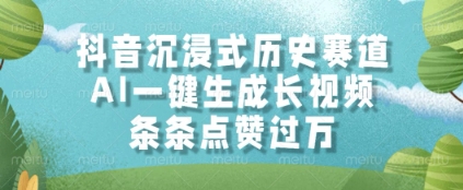 抖音沉浸式历史赛道，AI一键生成长视频，条条点赞过W【揭秘】-立业有术