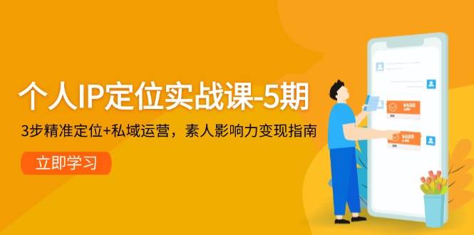 （14867期）个人IP定位实战课-5期，3步精准定位+私域运营，素人影响力变现指南-立业有术