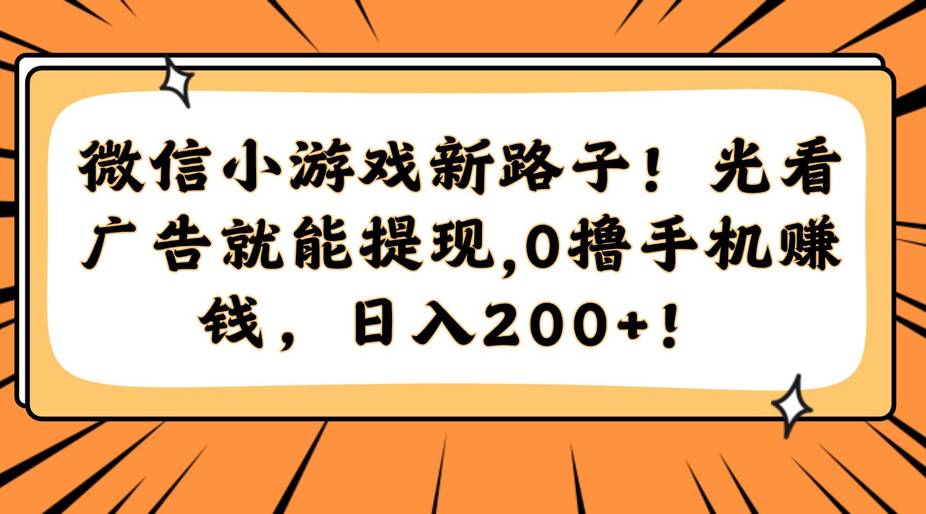 （14864期）微信小游戏新路子！光看广告就能提现，0撸手机赚钱，日入200+！-立业有术