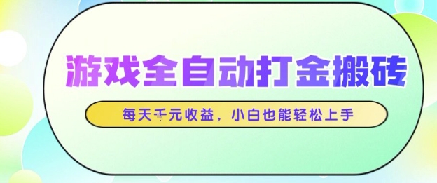 游戏全自动打金搬砖项目，每天收益1k+，小白也能轻松上手，无需人工操作【揭秘】-立业有术