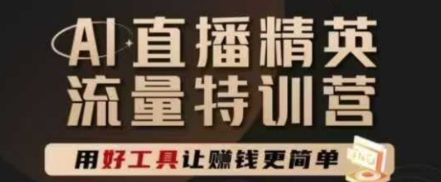 AI直播精英官方特训营，直播底层逻辑和ai实操技巧，用好工具让挣米更简单-立业有术