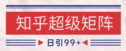 知乎超级矩阵玩法引流高质量精准粉SEO覆盖，日变现1k+【揭秘】-立业有术