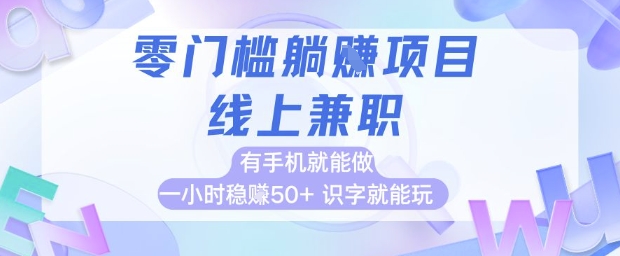 零门槛躺挣项目，线上兼职，有手机就能做 一小时稳挣50+，识字就能玩【揭秘】-立业有术