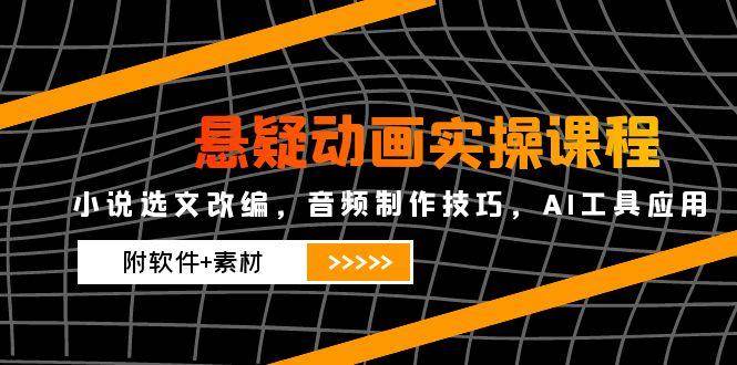 （14890期）悬疑动画实操课程，小说选文改编，音频制作技巧，AI工具应用（附软件+素材-立业有术