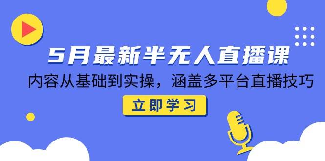 （14888期）5月最新半无人直播课，内容从基础到实操，涵盖多平台直播技巧-立业有术