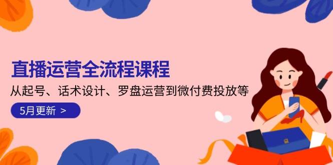 直播运营全流程课程-5月更新：从起号、话术设计、罗盘运营到微付费投放等-立业有术
