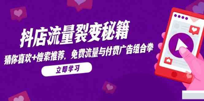 抖店流量裂变秘籍，猜你喜欢，搜索推荐，免费流量与付费广告组合拳-立业有术