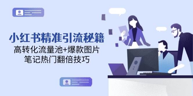 小红书精准引流秘籍，高转化流量池+爆款图片，笔记热门翻倍技巧-立业有术