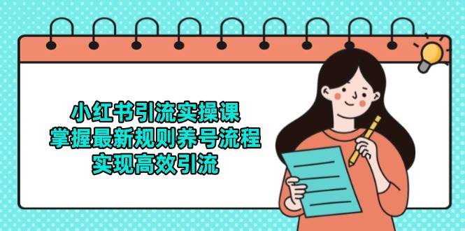 （14897期）小红书引流实操课，掌握最新规则养号流程，实现高效引流-立业有术