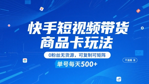 快手短视频带货商品卡玩法，不直播不发视频，0粉丝无货源，可复制可矩阵，单号每天1-5张-立业有术