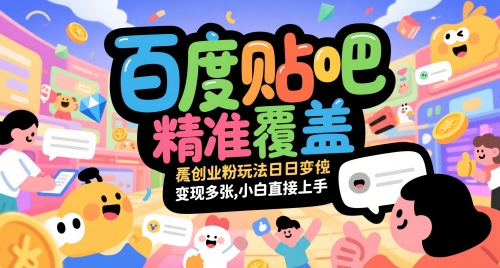 百度贴吧精准覆盖创业粉玩法日变现多张，小白直接上手【揭秘】-立业有术