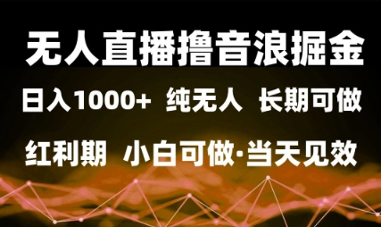 无人直播撸音浪掘金，日入1k+，纯无人红利期，小白可做，当天见效【揭秘】-立业有术