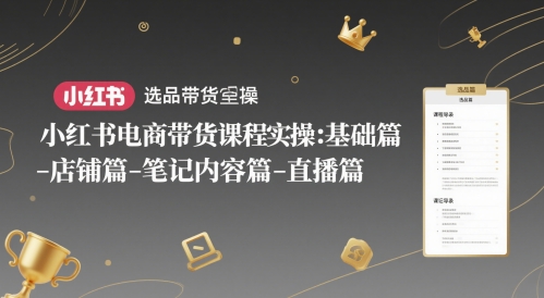 小红书电商带货课程实操：基础篇-选品篇-店铺篇-笔记内容篇-直播篇-立业有术