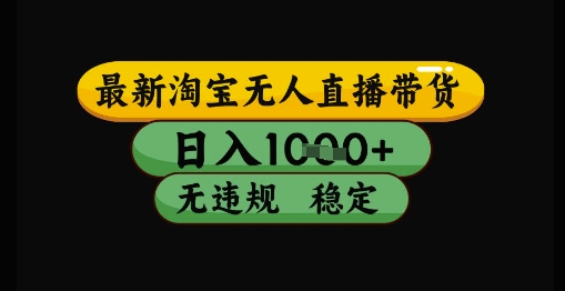 最新淘宝无人直播带货独家技术，日入1k+，无违规无封号，操作简单，长期稳定【揭秘】-立业有术