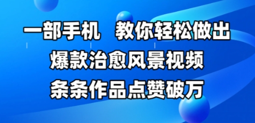 一部手机，教你轻松做出爆款治愈风景视频，条条作品点赞破W-立业有术