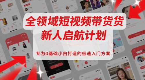 全领域短视频带货新人启航计划，专为0基础小白打造的极速入门方案-立业有术