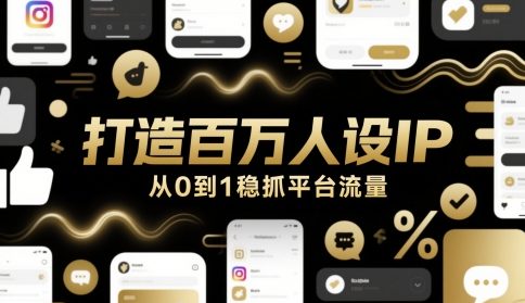 打造百万人设IP，从0到1稳抓平台流量-立业有术