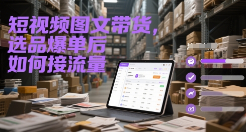 短视频图文带货，选品爆单后如何接流量-立业有术