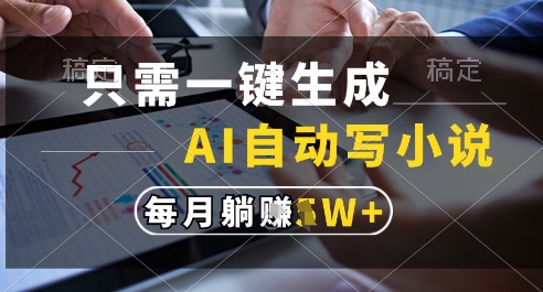 只需一键生成，AI全自动写小说，可一键生成120w字，每月躺着收益过1w+【揭秘】-立业有术