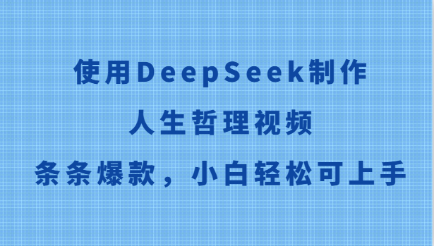 使用DeepSeek制作人生哲理视频，条条爆款，小白轻松可上手-立业有术