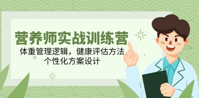 （14908期）营养师实战训练营，体重管理逻辑，健康评估方法，个性化方案设计-立业有术
