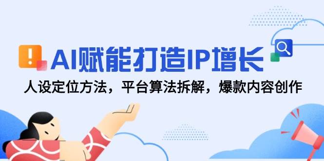 （14911期）AI赋能打造IP增长，人设定位方法，平台算法拆解，爆款内容创作-立业有术