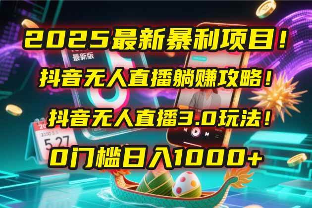 （14904期）2025最新暴利项目！抖音无人直播躺赚攻略！抖音无人直播3.0玩法！0门槛…-立业有术