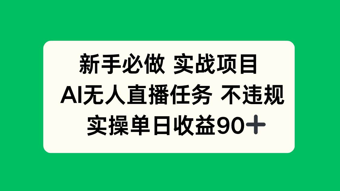 （14901期）新手必做实战项目，AI无人直播任务 不违规，实操单日收益90+-立业有术