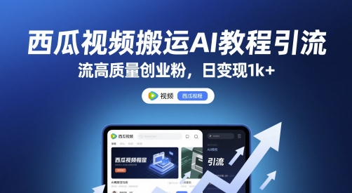 西瓜视频搬运AI教程引流高质量创业粉，日变现1k+【揭秘】-立业有术