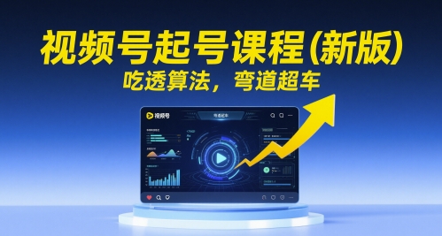 视频号起号课程（新版），吃透算法，弯道超车-立业有术