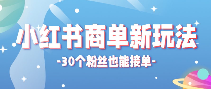 小红书商单新玩法，30个粉丝也能接单，一个月接三单赚了150+！适合新手小白操作-立业有术