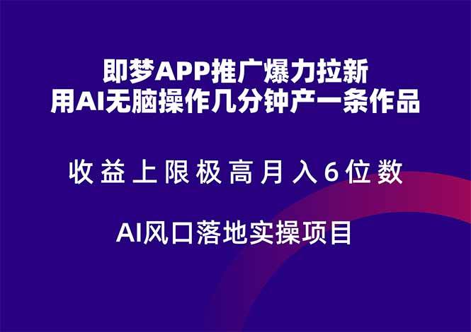 （14915期）即梦APP推广爆力拉新，收益上限极高，月入6位数，AI风口落地实操项目。-立业有术