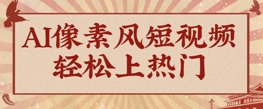 爆火1000万！AI像素风短视频制作方法，轻松上热门收割流量！完整保姆级教程！-立业有术