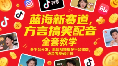 蓝海新赛道，方言搞笑配音全套教学，多平台分发，单条视频撸多平台收益，适合零基础小白-立业有术